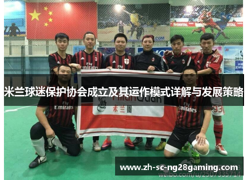 米兰球迷保护协会成立及其运作模式详解与发展策略