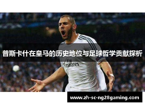 普斯卡什在皇马的历史地位与足球哲学贡献探析