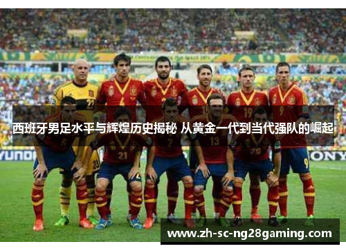 西班牙男足水平与辉煌历史揭秘 从黄金一代到当代强队的崛起