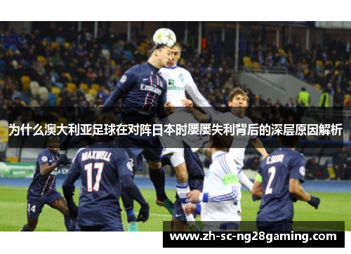 为什么澳大利亚足球在对阵日本时屡屡失利背后的深层原因解析