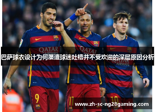 巴萨球衣设计为何屡遭球迷吐槽并不受欢迎的深层原因分析