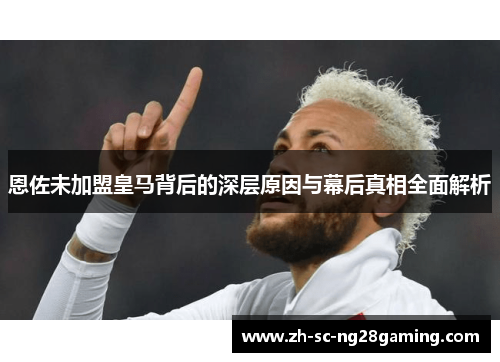恩佐未加盟皇马背后的深层原因与幕后真相全面解析