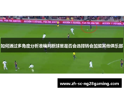 如何通过多角度分析准确判断球星是否会选择转会加盟其他俱乐部