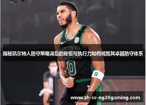揭秘凯尔特人防守策略背后的秘密与执行力如何成就其卓越防守体系 揭秘凯尔特人防守策略背后的秘密与执行力如何成就其卓越防守体系
