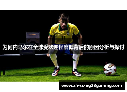 为何内马尔在全球受欢迎程度低背后的原因分析与探讨