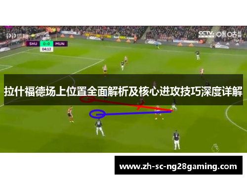 拉什福德场上位置全面解析及核心进攻技巧深度详解 拉什福德场上位置全面解析及核心进攻技巧深度详解