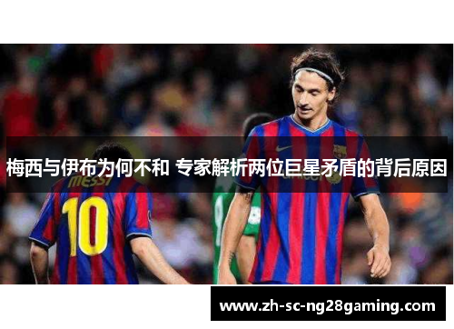 梅西与伊布为何不和 专家解析两位巨星矛盾的背后原因