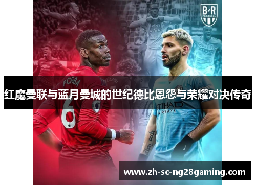 红魔曼联与蓝月曼城的世纪德比恩怨与荣耀对决传奇