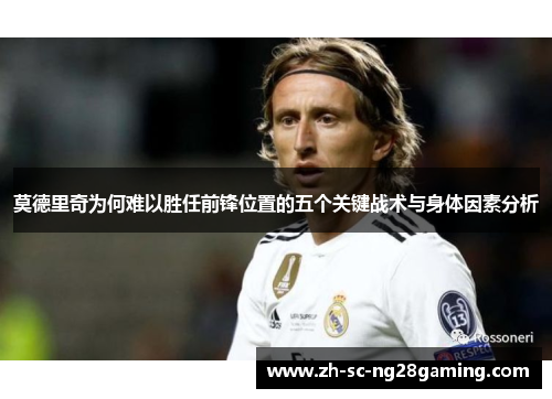 莫德里奇为何难以胜任前锋位置的五个关键战术与身体因素分析 莫德里奇为何难以胜任前锋位置的五个关键战术与身体因素分析