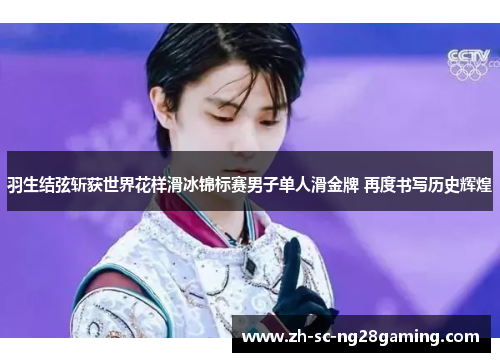 羽生结弦斩获世界花样滑冰锦标赛男子单人滑金牌 再度书写历史辉煌 羽生结弦斩获世界花样滑冰锦标赛男子单人滑金牌 再度书写历史辉煌