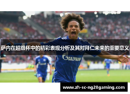 萨内在超级杯中的精彩表现分析及其对拜仁未来的重要意义