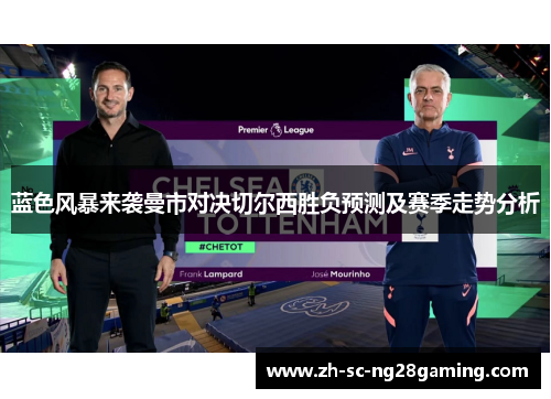 蓝色风暴来袭曼市对决切尔西胜负预测及赛季走势分析 蓝色风暴来袭曼市对决切尔西胜负预测及赛季走势分析