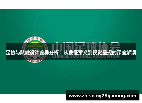 足协与队徽设计差异分析:从象征意义到视觉呈现的深度解读 足协与队徽设计差异分析:从象征意义到视觉呈现的深度解读