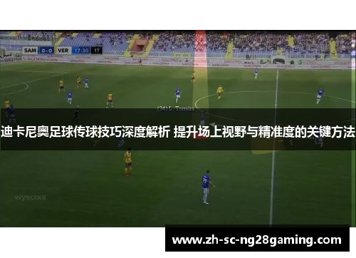 迪卡尼奥足球传球技巧深度解析 提升场上视野与精准度的关键方法