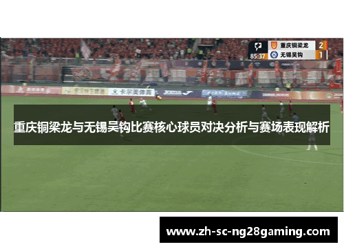 重庆铜梁龙与无锡吴钩比赛核心球员对决分析与赛场表现解析