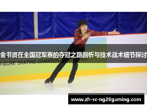 金书贤在全国冠军赛的夺冠之路剖析与技术战术细节探讨 金书贤在全国冠军赛的夺冠之路剖析与技术战术细节探讨