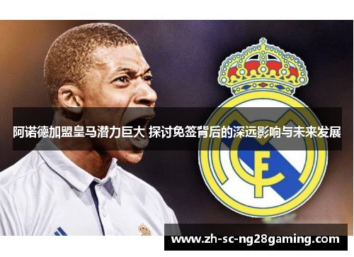 阿诺德加盟皇马潜力巨大 探讨免签背后的深远影响与未来发展