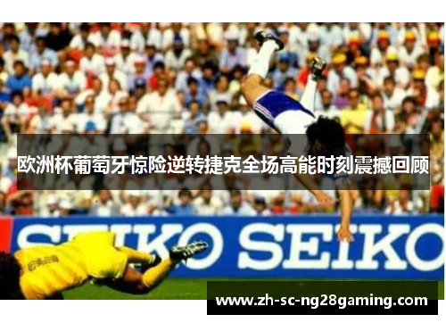 欧洲杯葡萄牙惊险逆转捷克全场高能时刻震撼回顾 欧洲杯葡萄牙惊险逆转捷克全场高能时刻震撼回顾