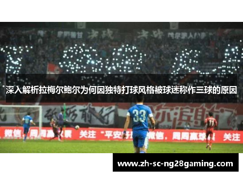 深入解析拉梅尔鲍尔为何因独特打球风格被球迷称作三球的原因
