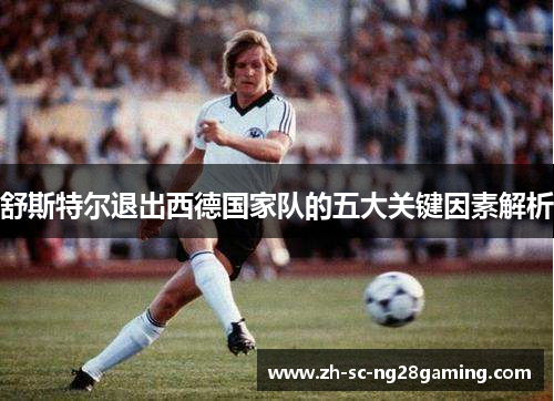 舒斯特尔退出西德国家队的五大关键因素解析 舒斯特尔退出西德国家队的五大关键因素解析