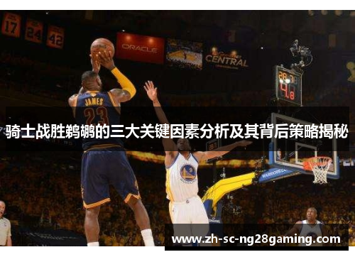 骑士战胜鹈鹕的三大关键因素分析及其背后策略揭秘