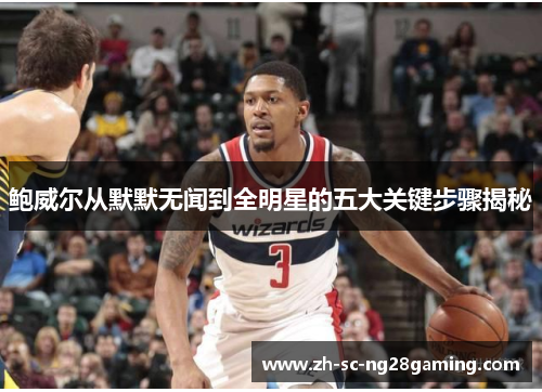 鲍威尔从默默无闻到全明星的五大关键步骤揭秘 鲍威尔从默默无闻到全明星的五大关键步骤揭秘