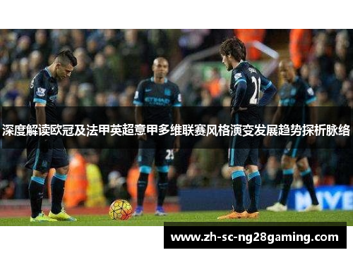 深度解读欧冠及法甲英超意甲多维联赛风格演变发展趋势探析脉络