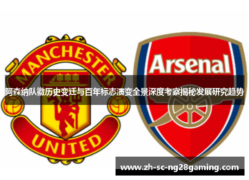 阿森纳队徽历史变迁与百年标志演变全景深度考察揭秘发展研究趋势 阿森纳队徽历史变迁与百年标志演变全景深度考察揭秘发展研究趋势