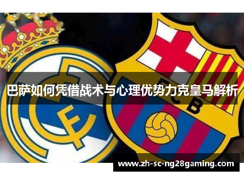 巴萨如何凭借战术与心理优势力克皇马解析