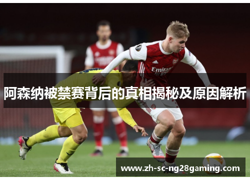 阿森纳被禁赛背后的真相揭秘及原因解析