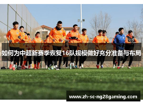 如何为中超新赛季恢复16队规模做好充分准备与布局 如何为中超新赛季恢复16队规模做好充分准备与布局