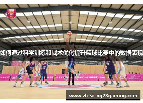 如何通过科学训练和战术优化提升篮球比赛中的数据表现