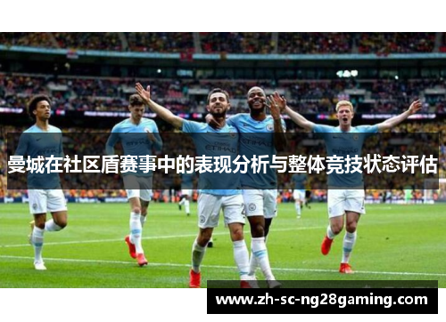 曼城在社区盾赛事中的表现分析与整体竞技状态评估