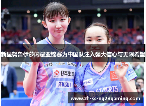 新星努鲁伊莎闪耀亚锦赛为中国队注入强大信心与无限希望