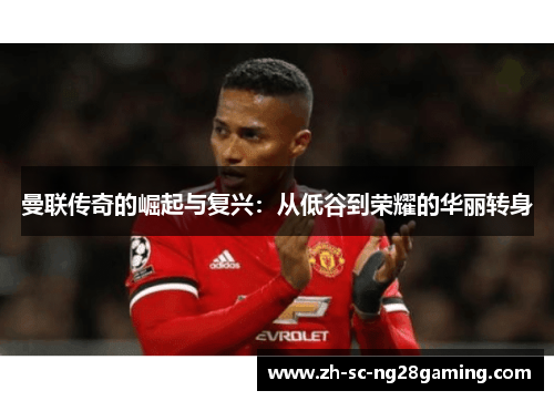 曼联传奇的崛起与复兴：从低谷到荣耀的华丽转身