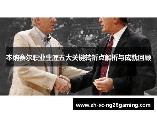 本纳赛尔职业生涯五大关键转折点解析与成就回顾