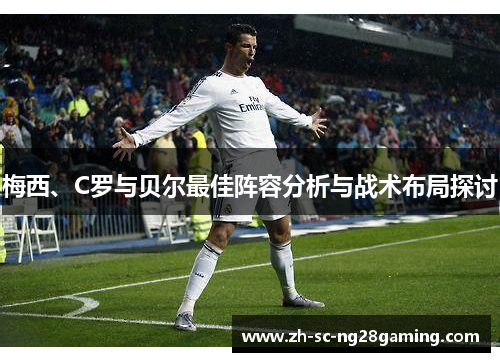 梅西、C罗与贝尔最佳阵容分析与战术布局探讨